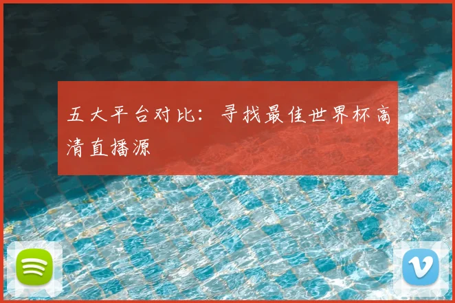 五大平台对比：寻找最佳世界杯高清直播源