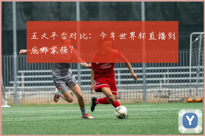 五大平台对比：今年世界杯直播到底哪家强？