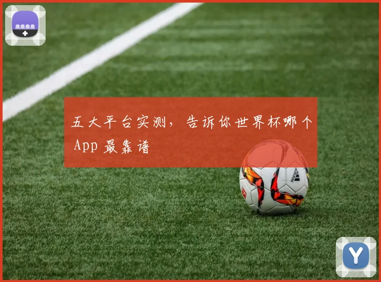 五大平台实测，告诉你世界杯哪个 App 最靠谱