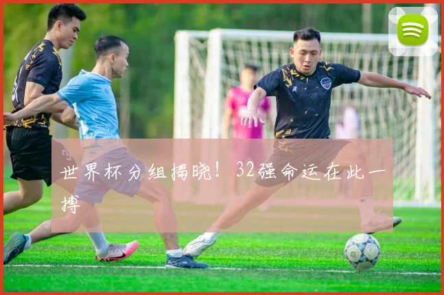 世界杯分组揭晓！32强命运在此一搏