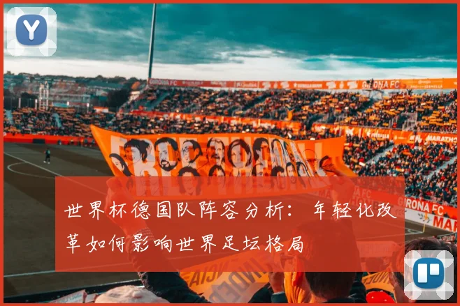 世界杯德国队阵容分析：年轻化改革如何影响世界足坛格局