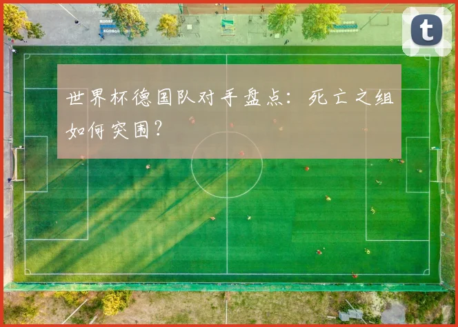 世界杯德国队对手盘点：死亡之组如何突围？